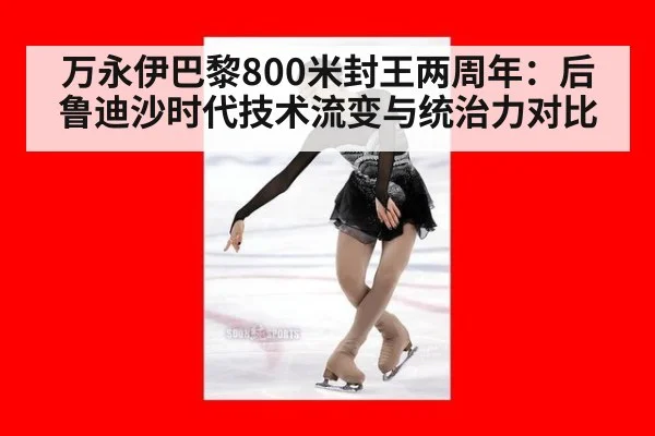 万永伊巴黎800米封王两周年：后鲁迪沙时代技术流变与统治力对比
