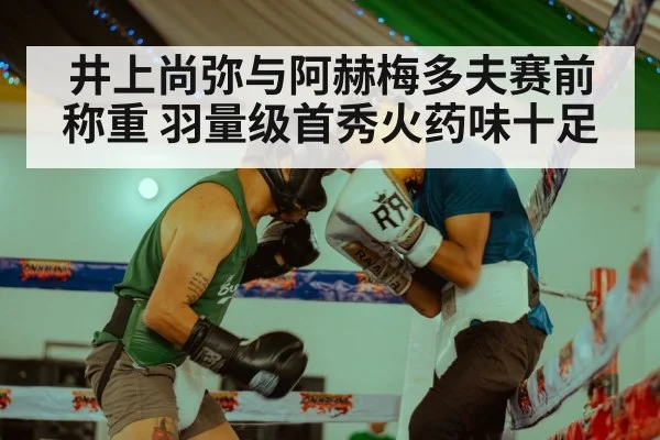 井上尚弥与阿赫梅多夫赛前称重 羽量级首秀火药味十足