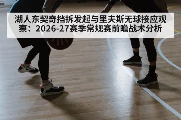 湖人东契奇挡拆发起与里夫斯无球接应观察：2026-27赛季常规赛前瞻战术分析